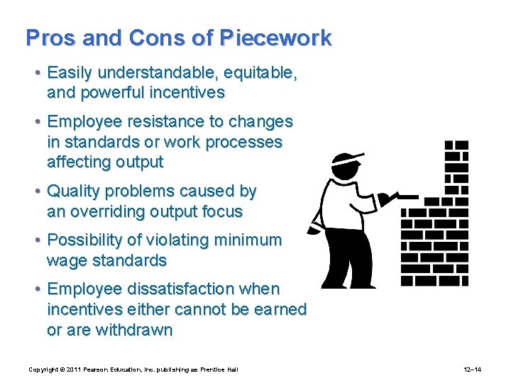 Pros and Cons of Piecework • Easily understandable, equitable, and powerful incentives • Employee