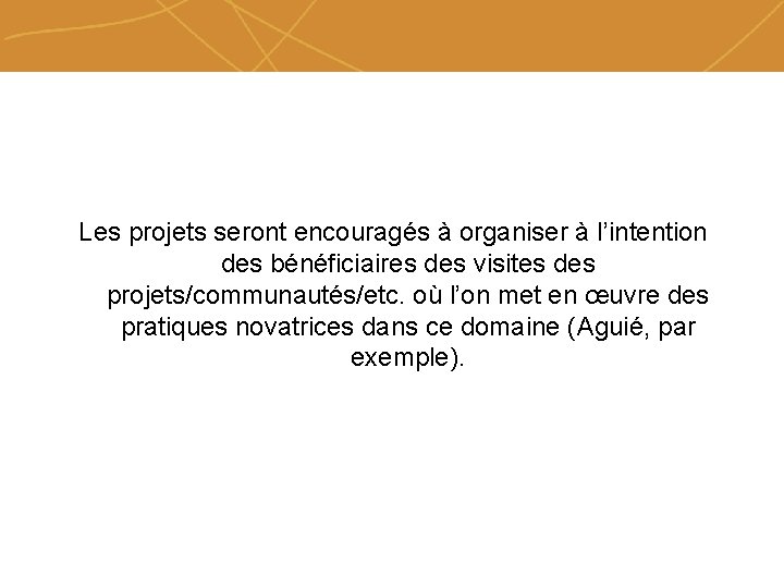 Les projets seront encouragés à organiser à l’intention des bénéficiaires des visites des projets/communautés/etc.