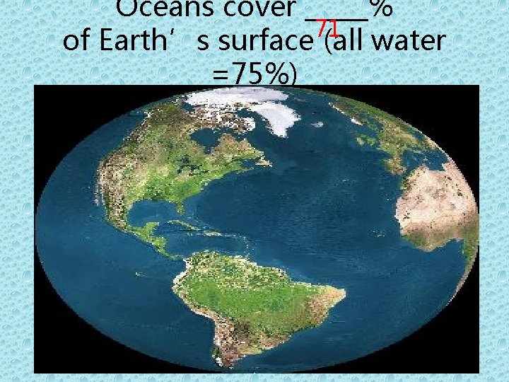 Oceans cover _____% 71 of Earth’s surface (all water =75%) 