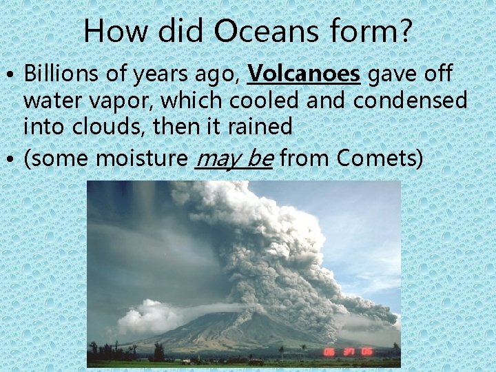 How did Oceans form? • Billions of years ago, Volcanoes gave off water vapor,