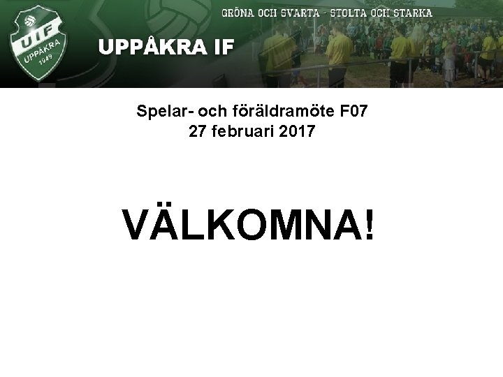 Spelar- och föräldramöte F 07 27 februari 2017 VÄLKOMNA! 