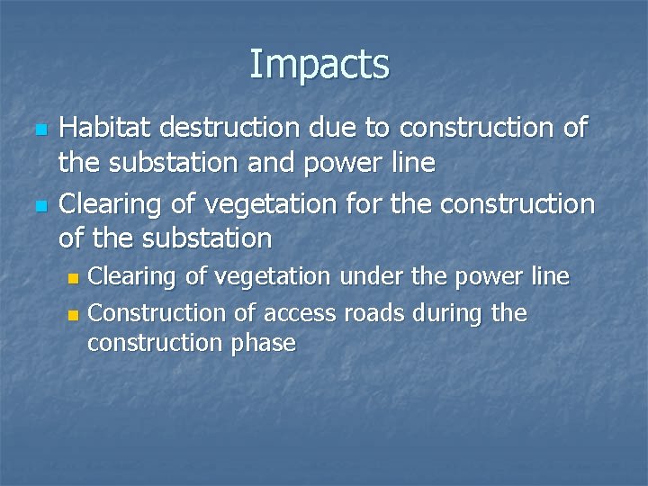 Impacts n n Habitat destruction due to construction of the substation and power line