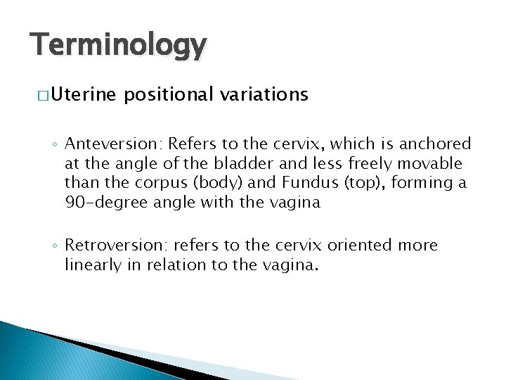 Terminology � Uterine positional variations ◦ Anteversion: Refers to the cervix, which is anchored