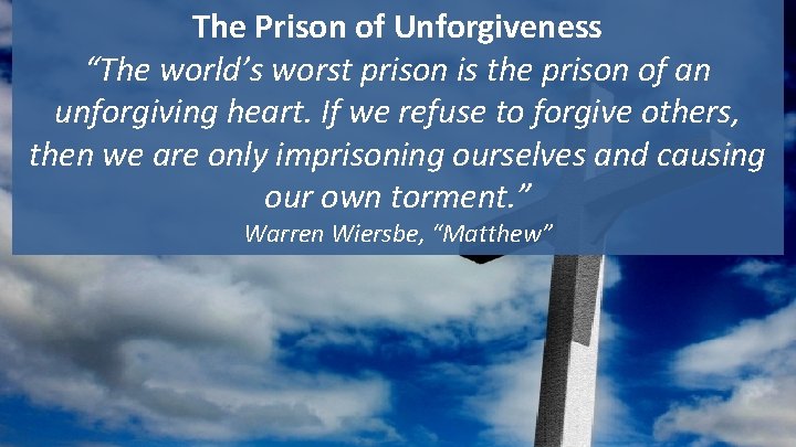 The Prison of Unforgiveness “The world’s worst prison is the prison of an unforgiving