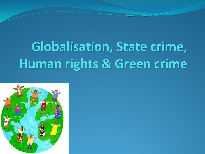 Globalisation, State crime, Human rights & Green crime 