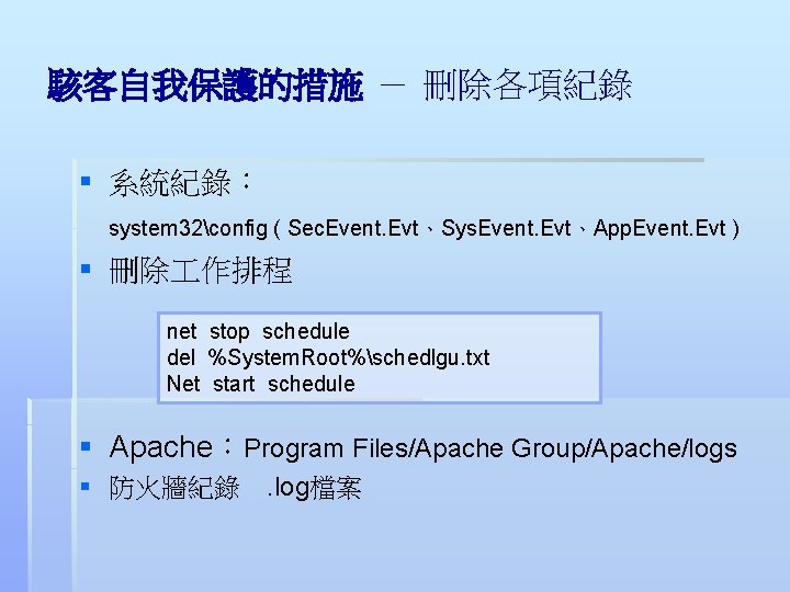 駭客自我保護的措施 － 刪除各項紀錄 § 系統紀錄： system 32config ( Sec. Event. Evt、Sys. Event. Evt、App. Event.