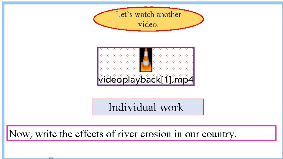 Let’s watch another video. Individual work Now, write the effects of river erosion in