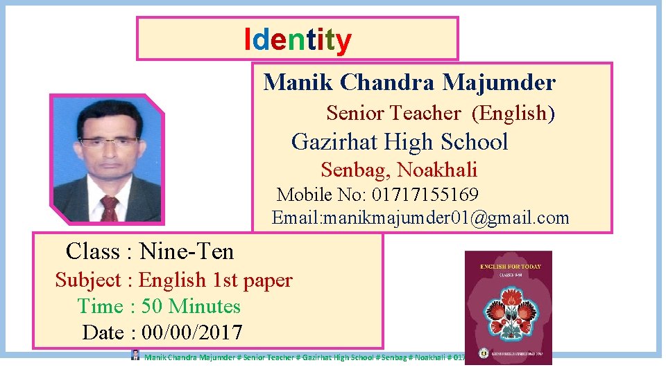 Identity Manik Chandra Majumder Senior Teacher (English) Gazirhat High School Senbag, Noakhali Mobile No: