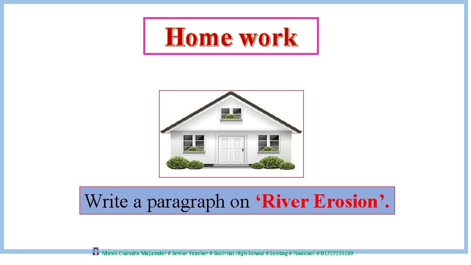 Home work Write a paragraph on ‘River Erosion’. Manik Chandra Majumder # Senior Teacher