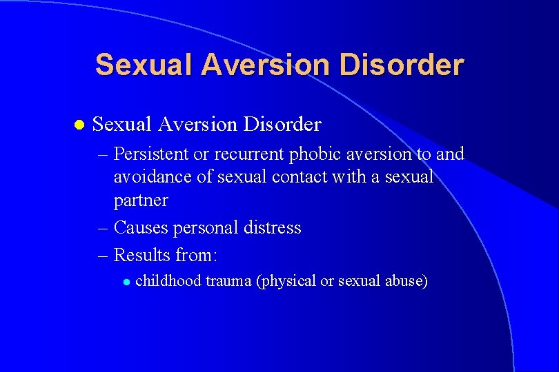 Sexual Aversion Disorder l Sexual Aversion Disorder – Persistent or recurrent phobic aversion to