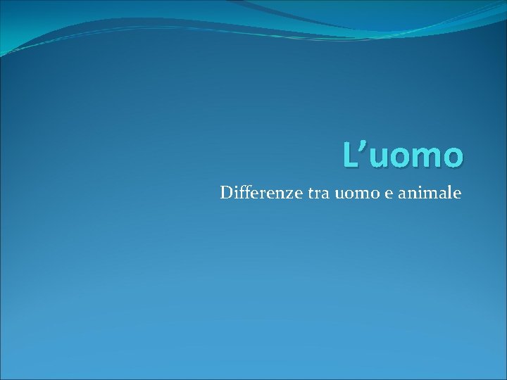 L’uomo Differenze tra uomo e animale 