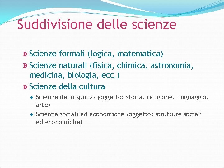Suddivisione delle scienze Scienze formali (logica, matematica) Scienze naturali (fisica, chimica, astronomia, medicina, biologia,