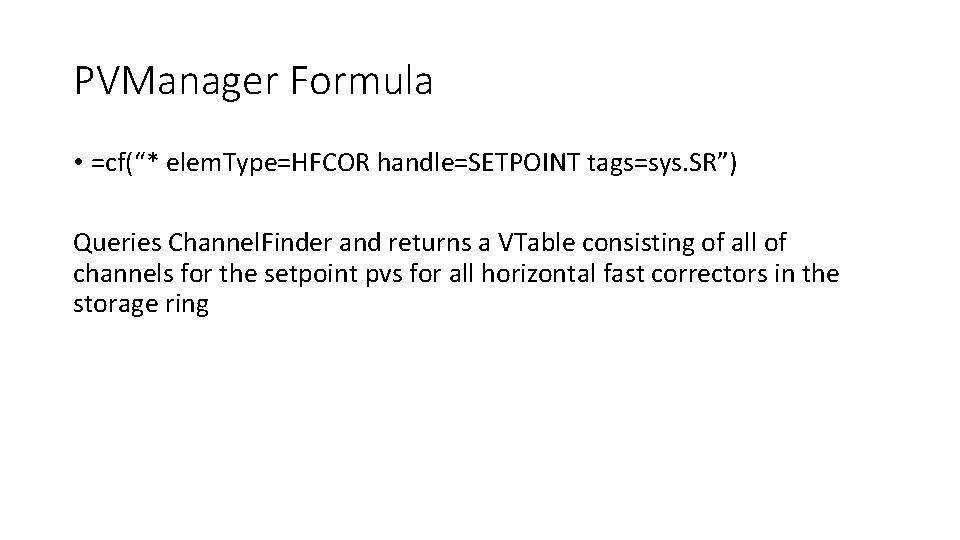 PVManager Formula • =cf(“* elem. Type=HFCOR handle=SETPOINT tags=sys. SR”) Queries Channel. Finder and returns PVManager Formula • =cf(“* elem. Type=HFCOR handle=SETPOINT tags=sys. SR”) Queries Channel. Finder and returns