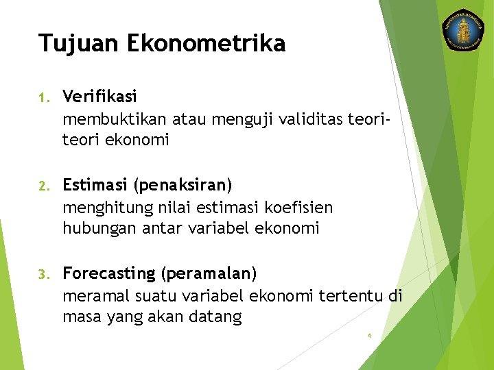 Tujuan Ekonometrika 1. Verifikasi membuktikan atau menguji validitas teori ekonomi 2. Estimasi (penaksiran) menghitung