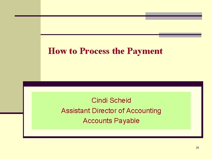 How to Process the Payment Cindi Scheid Assistant Director of Accounting Accounts Payable 31