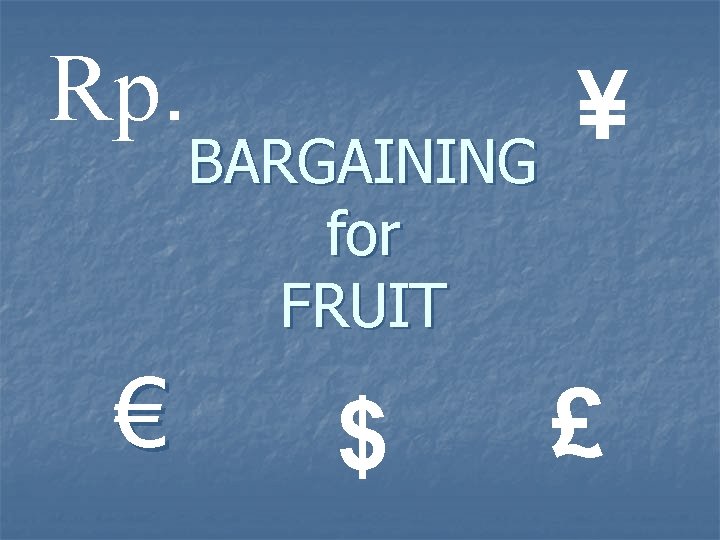 Rp. € BARGAINING for FRUIT $ ¥ £ 