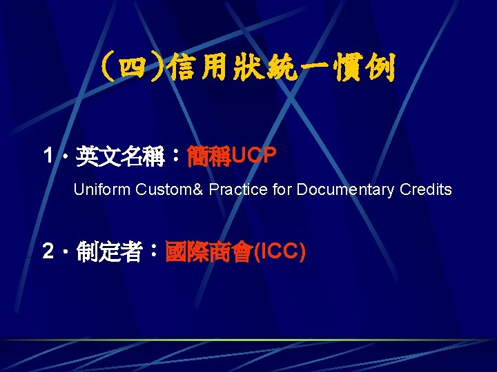 (四)信用狀統一慣例 1．英文名稱：簡稱UCP Uniform Custom& Practice for Documentary Credits 2．制定者：國際商會(ICC) 