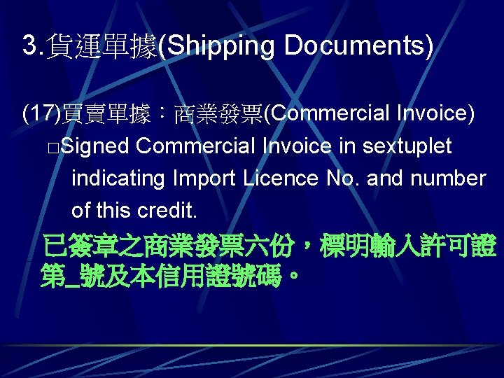 3. 貨運單據(Shipping Documents) (17)買賣單據：商業發票(Commercial Invoice) □Signed Commercial Invoice in sextuplet indicating Import Licence No.