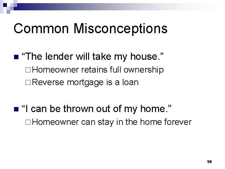 Common Misconceptions n “The lender will take my house. ” ¨ Homeowner retains full