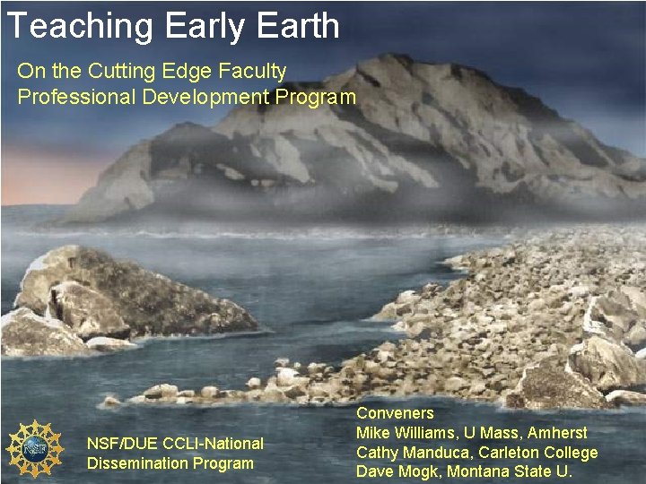 Teaching Early Earth On the Cutting Edge Faculty Professional Development Program NSF/DUE CCLI-National Dissemination