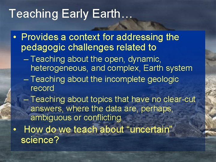 Teaching Early Earth… • Provides a context for addressing the pedagogic challenges related to