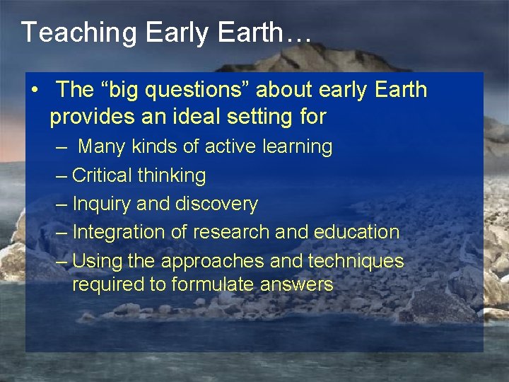 Teaching Early Earth… • The “big questions” about early Earth provides an ideal setting