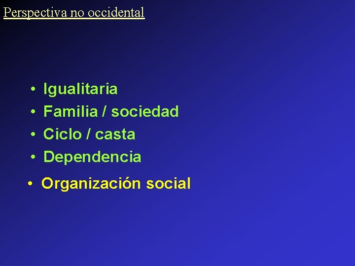 Perspectiva no occidental • • Igualitaria Familia / sociedad Ciclo / casta Dependencia •