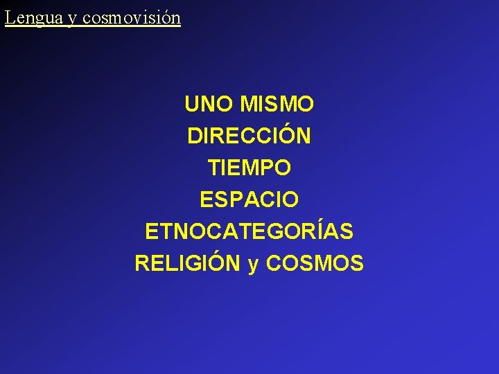 Lengua y cosmovisión UNO MISMO DIRECCIÓN TIEMPO ESPACIO ETNOCATEGORÍAS RELIGIÓN y COSMOS Lengua y cosmovisión UNO MISMO DIRECCIÓN TIEMPO ESPACIO ETNOCATEGORÍAS RELIGIÓN y COSMOS