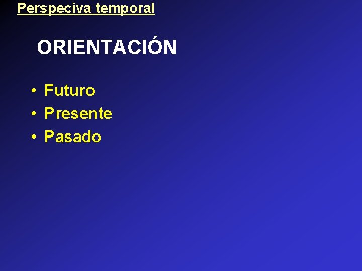 Perspeciva temporal ORIENTACIÓN • Futuro • Presente • Pasado 