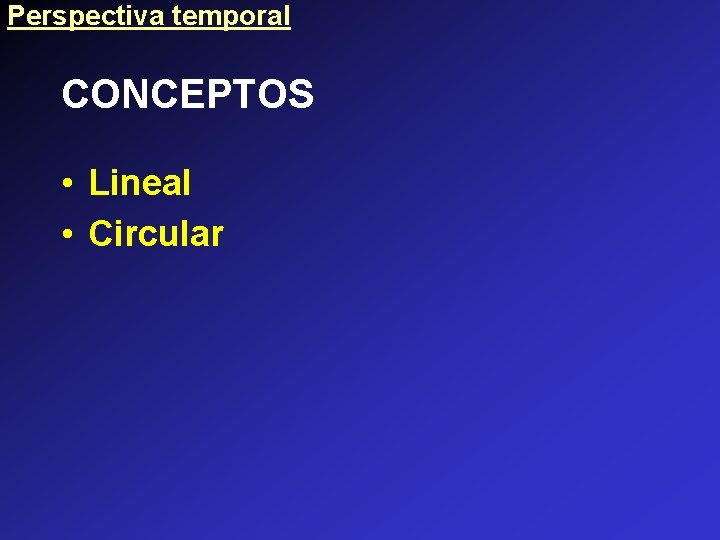 Perspectiva temporal CONCEPTOS • Lineal • Circular 