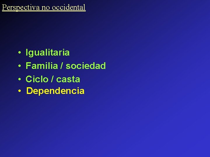 Perspectiva no occidental • • Igualitaria Familia / sociedad Ciclo / casta Dependencia 