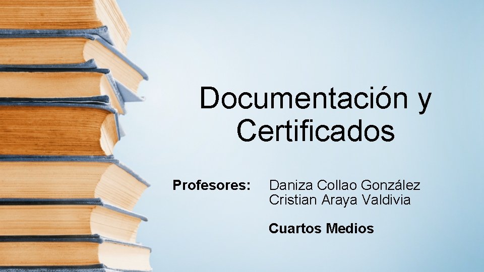 Documentación y Certificados Profesores: Daniza Collao González Cristian Araya Valdivia Cuartos Medios 