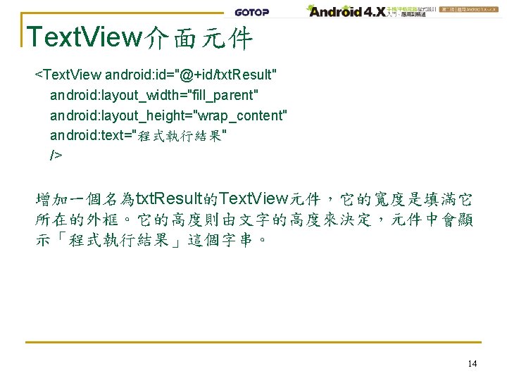 Text. View介面元件 <Text. View android: id="@+id/txt. Result" android: layout_width="fill_parent" android: layout_height="wrap_content" android: text="程式執行結果" />