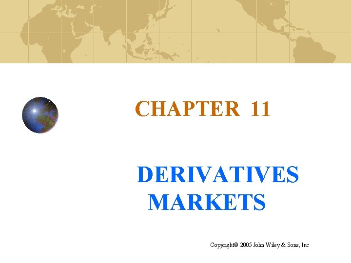 CHAPTER 11 DERIVATIVES MARKETS Copyright© 2005 John Wiley & Sons, Inc 