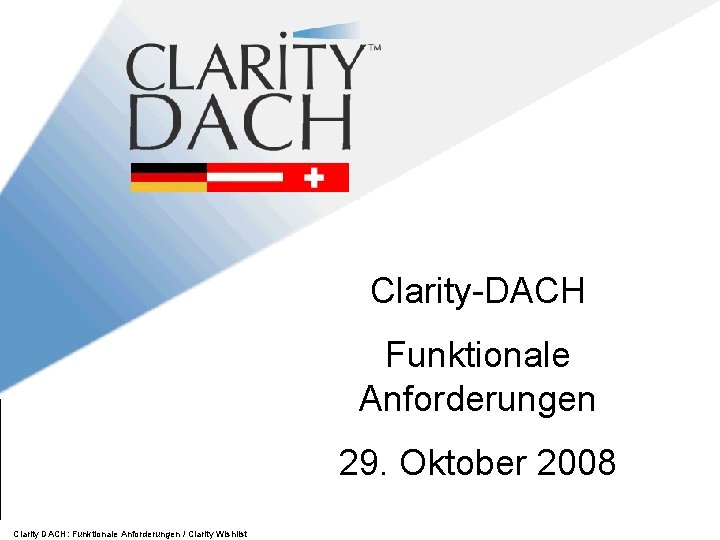 Clarity-DACH Funktionale Anforderungen 29. Oktober 2008 Clarity DACH: Funktionale Anforderungen / Clarity Wishlist 