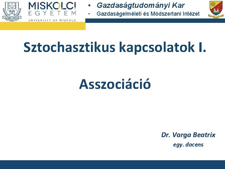  • Gazdaságtudományi Kar • Gazdaságelméleti és Módszertani Intézet Sztochasztikus kapcsolatok I. Asszociáció Dr.