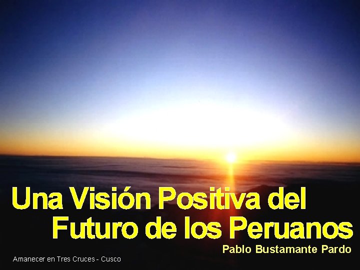 Una Visión Positiva del Futuro de los Peruanos Pablo Bustamante Pardo Amanecer en Tres