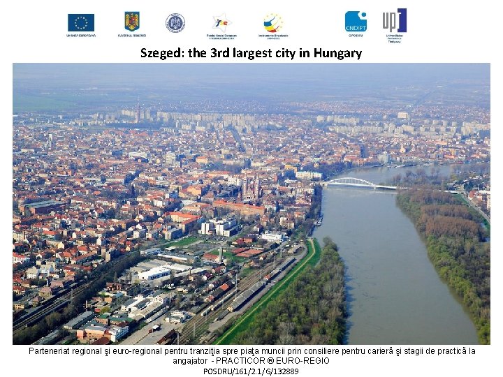 Szeged: the 3 rd largest city in Hungary Proiect co-finanţat din Fondul Social European