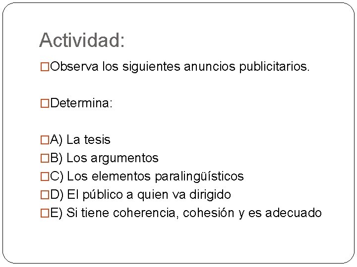 Actividad: �Observa los siguientes anuncios publicitarios. �Determina: �A) La tesis �B) Los argumentos �C)