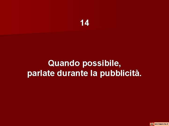 14 Quando possibile, parlate durante la pubblicità. 