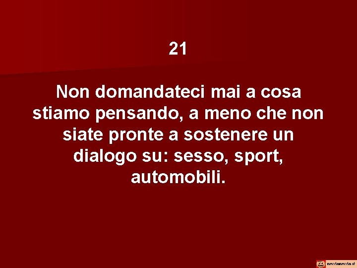 21 Non domandateci mai a cosa stiamo pensando, a meno che non siate pronte