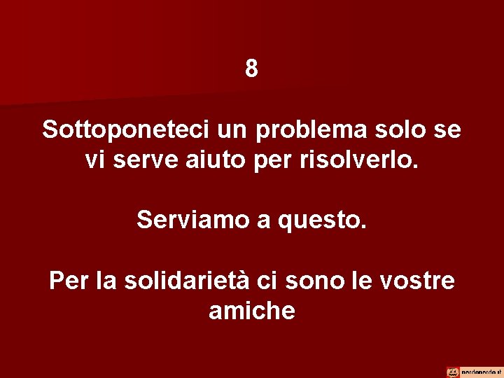 8 Sottoponeteci un problema solo se vi serve aiuto per risolverlo. Serviamo a questo.