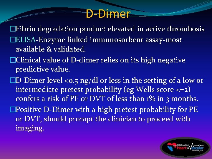 D-Dimer �Fibrin degradation product elevated in active thrombosis �ELISA-Enzyme linked immunosorbent assay-most available &