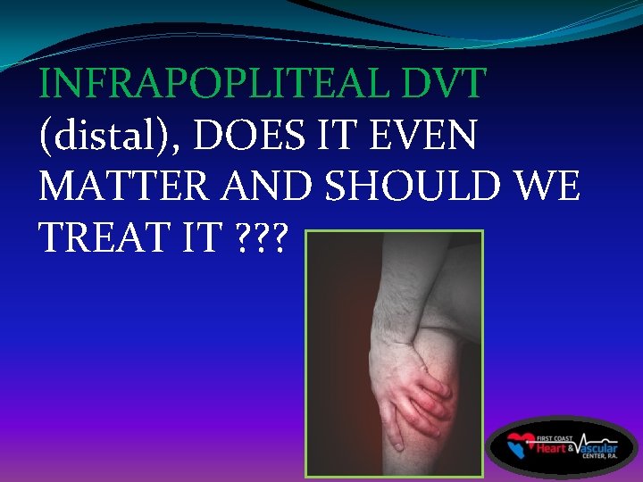 INFRAPOPLITEAL DVT (distal), DOES IT EVEN MATTER AND SHOULD WE TREAT IT ? ?