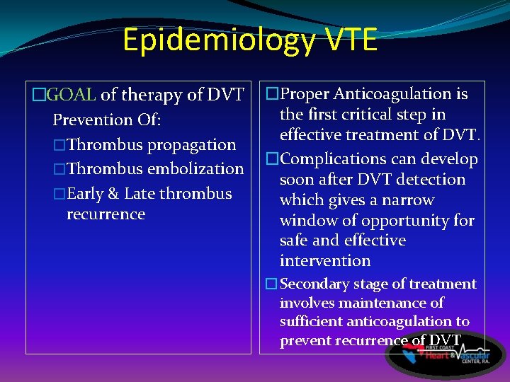 Epidemiology VTE �GOAL of therapy of DVT Prevention Of: �Thrombus propagation �Thrombus embolization �Early