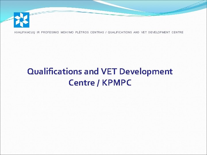 KVALIFIKACIJŲ IR PROFESINIO MOKYMO PLĖTROS CENTRAS / QUALIFICATIONS AND VET DEVELOPMENT CENTRE Qualifications and