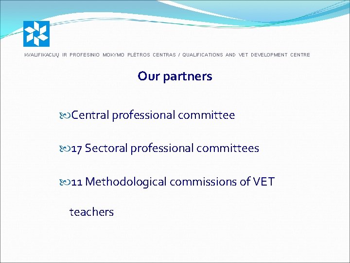 KVALIFIKACIJŲ IR PROFESINIO MOKYMO PLĖTROS CENTRAS / QUALIFICATIONS AND VET DEVELOPMENT CENTRE Our partners