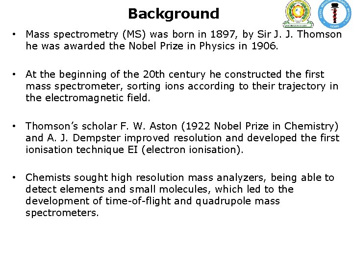 Background • Mass spectrometry (MS) was born in 1897, by Sir J. J. Thomson Background • Mass spectrometry (MS) was born in 1897, by Sir J. J. Thomson