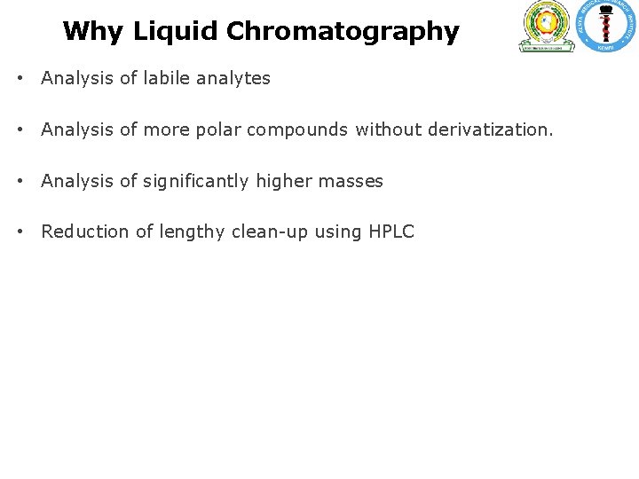 Why Liquid Chromatography • Analysis of labile analytes • Analysis of more polar compounds Why Liquid Chromatography • Analysis of labile analytes • Analysis of more polar compounds