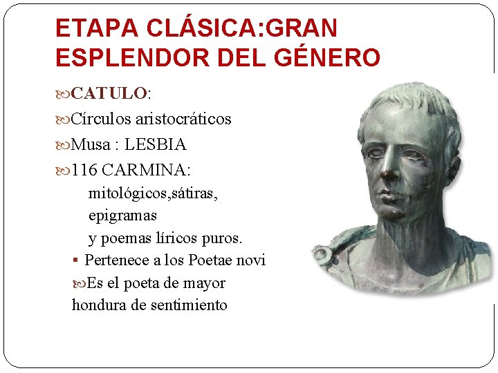 ETAPA CLÁSICA: GRAN ESPLENDOR DEL GÉNERO CATULO: Círculos aristocráticos Musa : LESBIA 116 CARMINA: